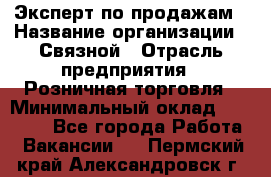 Эксперт по продажам › Название организации ­ Связной › Отрасль предприятия ­ Розничная торговля › Минимальный оклад ­ 32 000 - Все города Работа » Вакансии   . Пермский край,Александровск г.